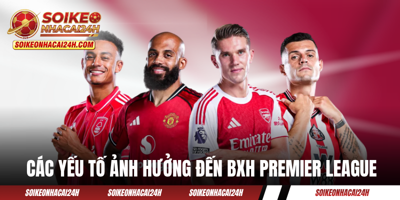Bảng Xếp Hạng Bóng Đá Ngoại Hạng Anh - Sống Cùng Premier League Các yếu tố ảnh hưởng đến thứ hạng trên BXH Premier League