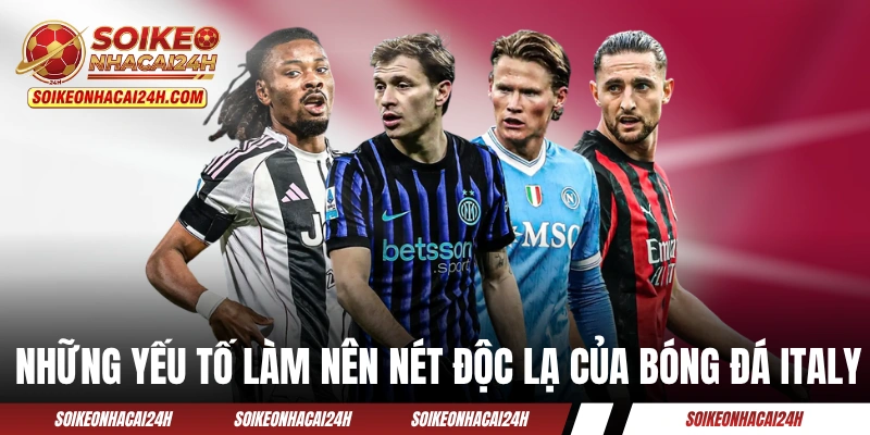 Bảng Xếp Hạng Bóng Đá Serie-A - BXH Bóng Đá Ý Hôm Nay Những yếu tố làm nên nét độc lạ của bóng đá Italy