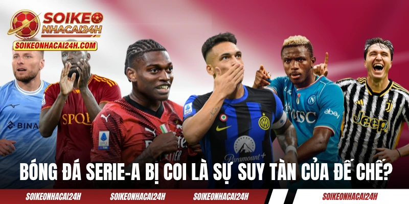 Bảng Xếp Hạng Bóng Đá Serie-A - BXH Bóng Đá Ý Hôm Nay Bóng đá Serie-A đang bị coi là sự suy tàn của đế chế?