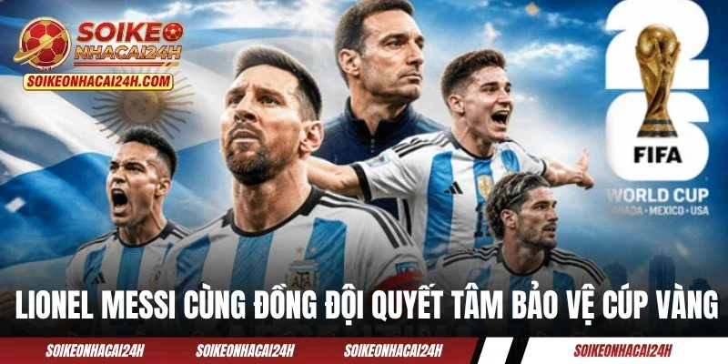 Đội Tuyển Argentina - Messi Kéo Dài Trang Vàng Huy Hoàng? Lionel Messi cùng đồng đội quyết tâm bảo vệ cúp vàng