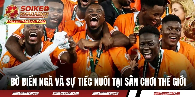 Đội Tuyển Bờ Biển Ngà - Hành Trình Của “Voi Rừng” Bắc Phi Bờ Biển Ngà và nhiều sự tiếc nuối tại sân chơi thế giới