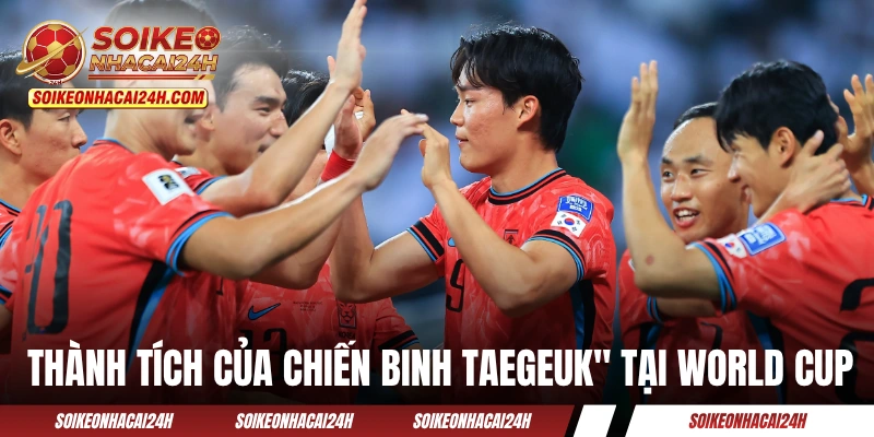 Đội Tuyển Hàn Quốc - Niềm Hy Vọng Hiếm Hoi Của Châu Á Thành tích của Chiến binh Taegeuk" tại World Cup
