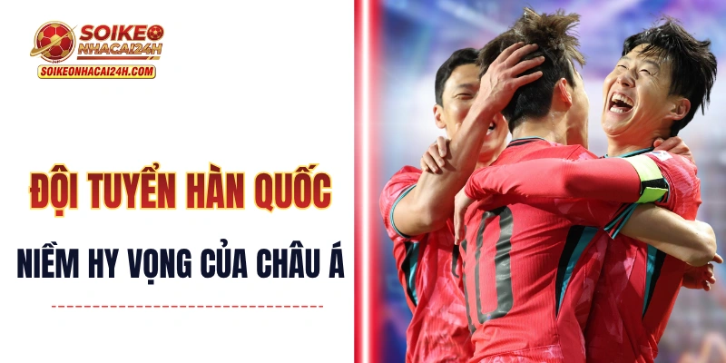Đội Tuyển Hàn Quốc - Niềm Hy Vọng Hiếm Hoi Của Châu Á