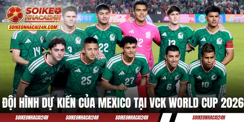 Đội Tuyển Mexico - Phá Vỡ Lời Nguyền 1/8 Với Tư Cách Chủ Nhà Đội hình dự kiến của Mexico tại VCK World Cup 2026