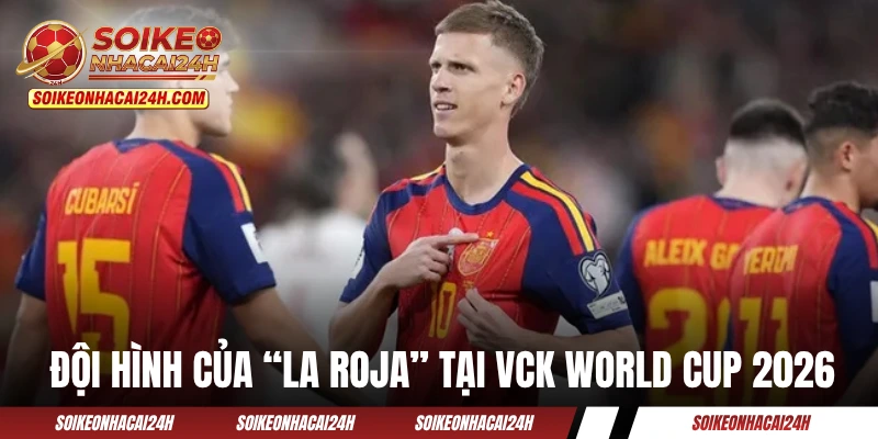 Đội Tuyển Tây Ban Nha - Quyết Tâm Chinh Phục Ngôi Vương Đội hình của “La Roja” tại VCK World Cup 2026