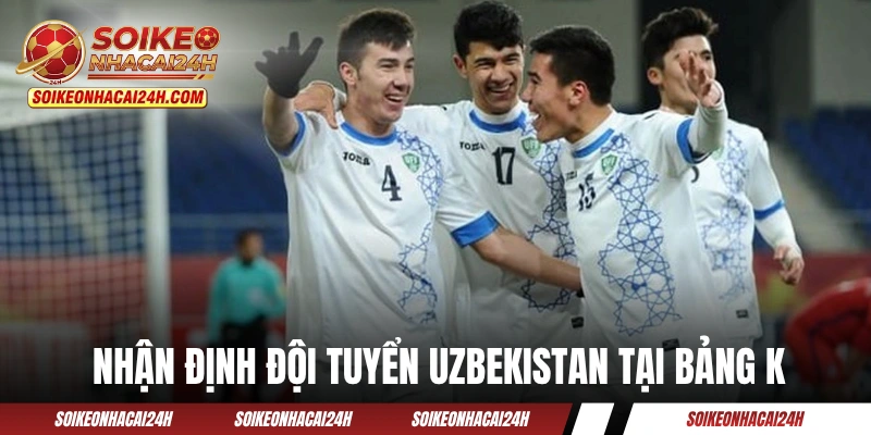 Đội Tuyển Uzbekistan: Đại Diện Duy Nhất Đến Từ Trung Á Nhận định đội tuyển Uzbekistan tại bảng K