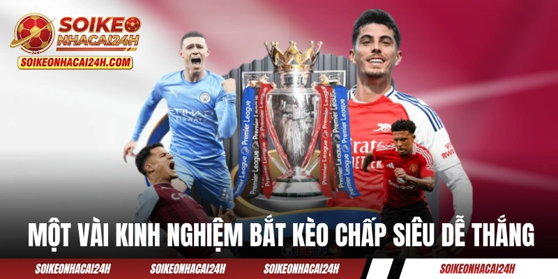 Một vài kinh nghiệm bắt kèo chấp siêu dễ thắng