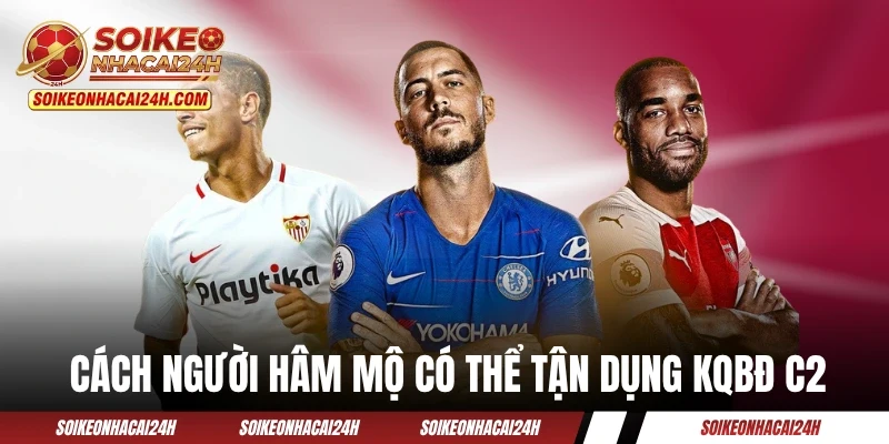 Kết Quả Bóng Đá C2 Châu Âu Cập Nhật Nhanh Nhất Trong Ngày Cách người hâm mộ có thể tận dụng KQBĐ C2