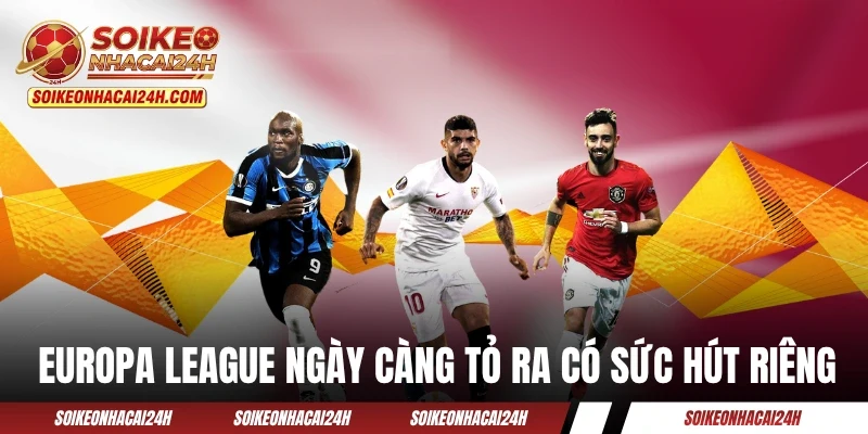Kết Quả Bóng Đá C2 Châu Âu Cập Nhật Nhanh Nhất Trong Ngày Europa League ngày càng tỏ ra có sức hút riêng