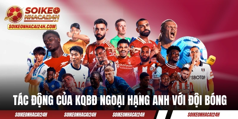 Kết Quả Bóng Đá Ngoại Hạng Anh - Cập Nhật Chi Tiết 38 Vòng Tác động của KQBĐ Ngoại Hạng Anh với đội bóng