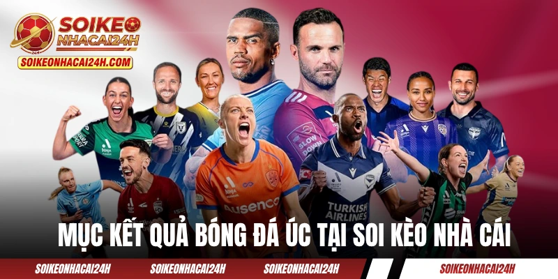 Kết Quả Bóng Đá Úc - Cập Nhật Giải VĐQG Australia Chính Xác Tổng quan mục kết quả bóng đá Úc tại Soi Kèo Nhà Cái