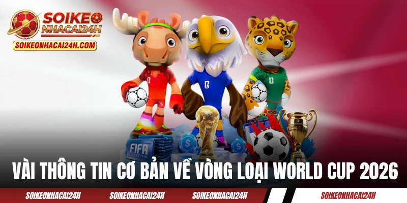 Kết Quả Bóng Đá Vòng Loại World Cup 2026 - Cập Nhật Chi Tiết Một vài thông tin cơ bản về vòng loại World Cup 2026