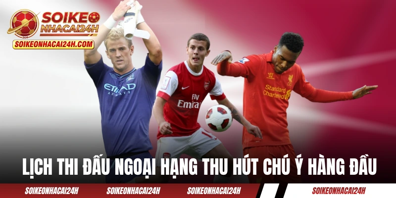 Lịch Thi Đấu Ngoại Hạng Anh - Theo Sát Premier League 24/7 Lịch thi đấu Ngoại Hạng Anh luôn thu hút chú ý hàng đầu