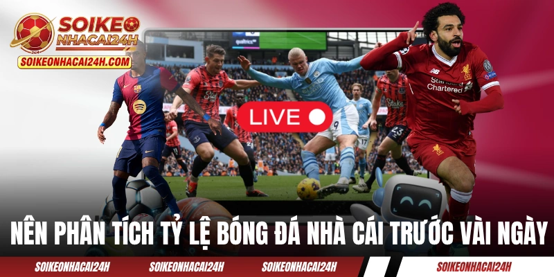 Bạn nên phân tích tỷ lệ bóng đá nhà cái trước vài ngày