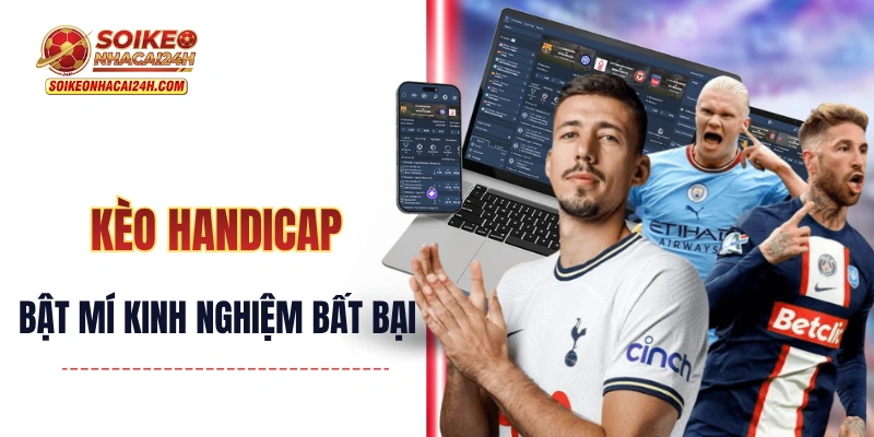 Kèo Handicap - Bật Mí Kinh Nghiệm Bắt Kèo Chấp Bất Bại