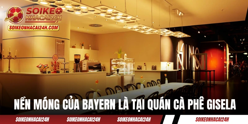 Bayern Munich - Từ Thời Kỳ Đen Tối Đến “Hùm Xám” Ngạo Nghễ Nền móng của Bayern Munich là tại quán cà phê Gisela