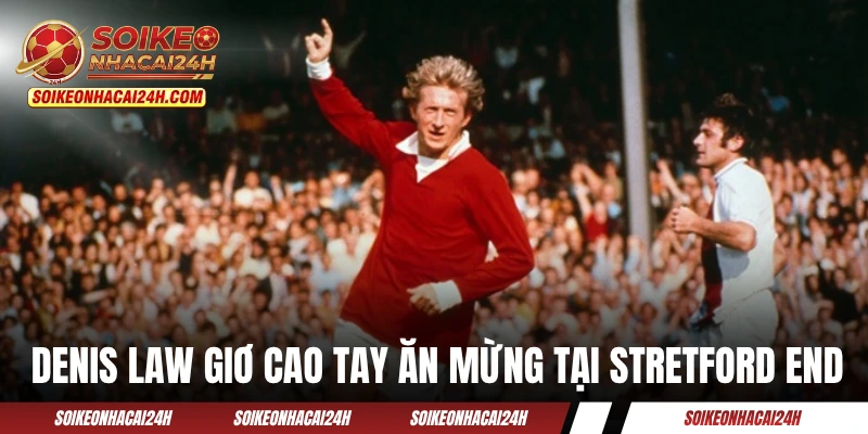 Tiền Đạo Hay Nhất MU - Định Nghĩa Về Một "Quỷ Đỏ" Hoàn Hảo? Denis Law giơ cao tay ăn mừng bàn thắng tại Stretford End